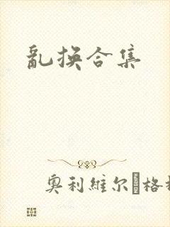 乱换合集