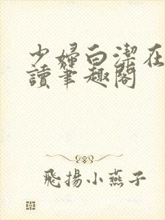 少妇白洁在线阅读笔趣阁