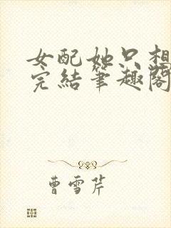 女配她只想被渣完结笔趣阁