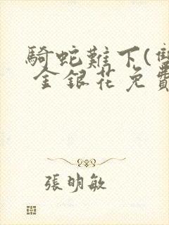 骑蛇难下(双) 金银花免费阅读