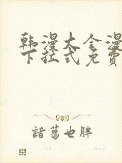 韩漫大全漫画网下拉式免费