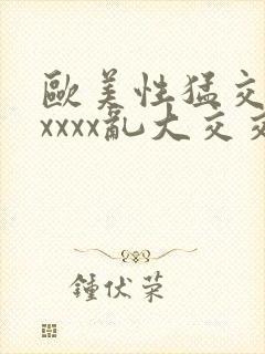 欧美性猛交xxxxxx乱大交交