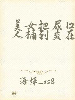 美女把尿囗让男人桶到爽在线观看