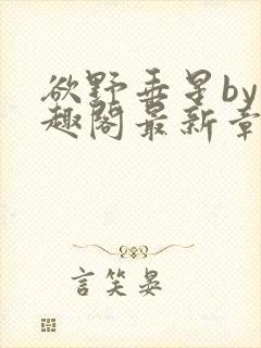 欲野垂星by笔趣阁最新章节更新