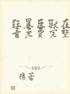 狂暴巨兽在线观看免费完整版