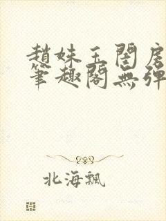 赵姝玉闺房之乐笔趣阁无弹窗