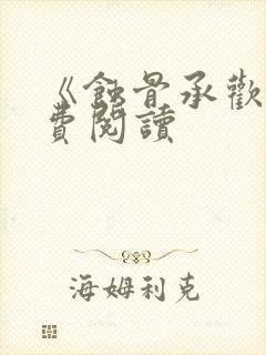 《蚀骨承欢》免费阅读