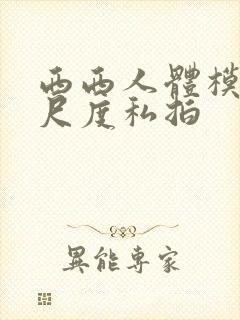 西西人体模特大尺度私拍
