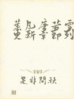 叶凡唐若雪刚刚更新章节列表