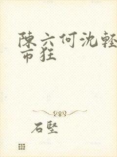 陈六何沈轻舞都市狂