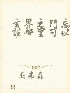 玄界之门忘语小说哪里可以免费阅读