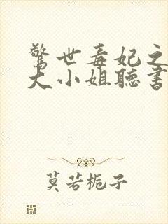 惊世毒妃之轻狂大小姐听书