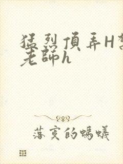 猛烈顶弄H禁欲老师h