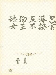 舔狗反派只想狗女主不按套路走小说免费阅读
