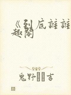 《到底谁谁》笔趣阁