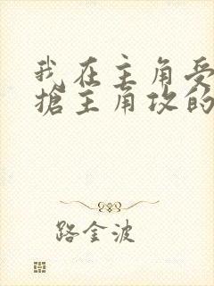 我在主角受文里抢主角攻的小说全文免费阅读