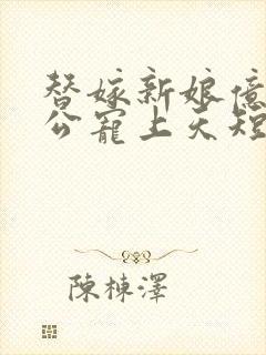 替嫁新娘亿万老公宠上天短剧