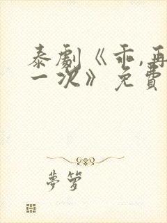 泰剧《乖,再来一次》免费观看