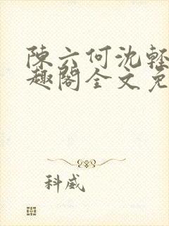 陈六何沈轻舞笔趣阁全文免费阅读封面