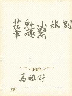 花魁小姐别停下笔趣阁