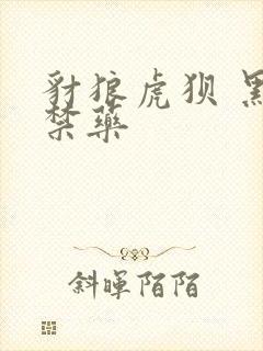 豺狼虎狈 黑色禁药