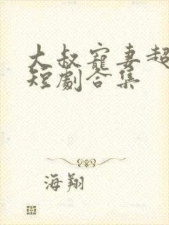 大叔宠妻超甜哒短剧合集