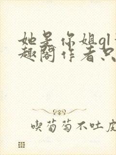 她是你姐gl笔趣阁作者只有