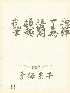 我顿悟了混沌体笔趣阁无弹窗