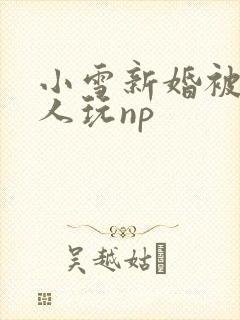 小雪新婚被全村人玩np