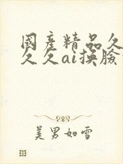 国产精品久久久久久ai换脸综合