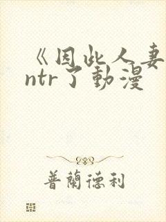 《因此人妻就被ntr了动漫