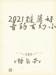 2021推荐好看的玄幻小说完本