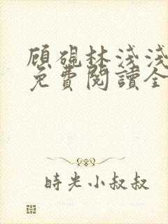 顾砚林浅浅小说免费阅读全文无弹窗