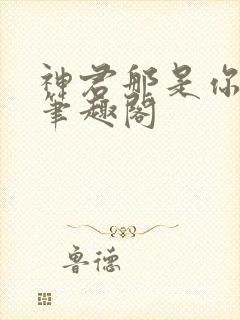 神君那是你的崽笔趣阁