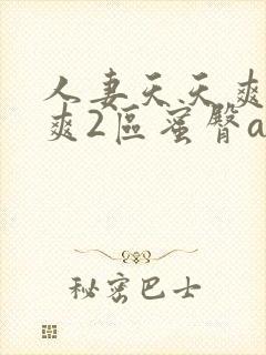 人妻天天爽夜夜爽2区蜜臀a∨