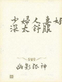 少妇人妻好紧好深太舒服封面