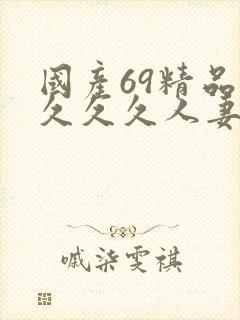 国产69精品久久久久人妻