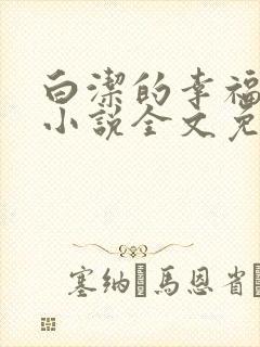 白洁的幸福生活小说全文免费笔趣阁阅读