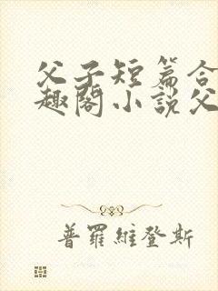 父子短篇合集笔趣阁小说父子短篇高