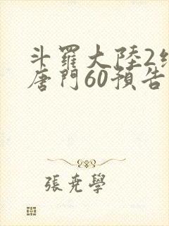 斗罗大陆2绝世唐门60预告