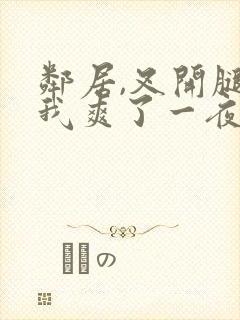 邻居,叉开腿让我爽了一夜