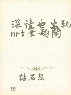 深情也出轨逆2nrt笔趣阁