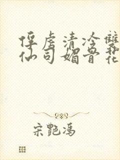 俘虏清冷双性美仙司媚骨花