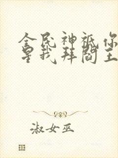 全民神祗你拜寿星我拜阎王笔趣阁