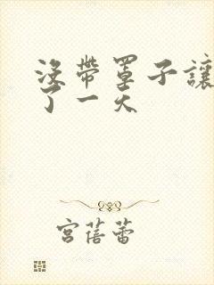 没带罩子让他C了一天