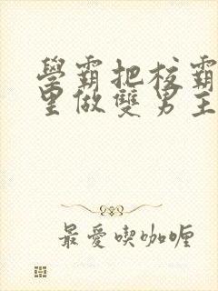 学霸把校霸往死里做双男主车