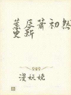 叶辰萧初然更快更新