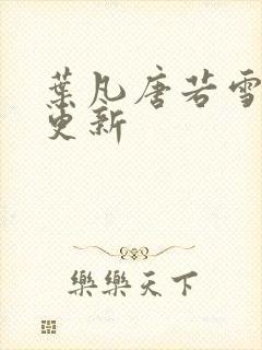 叶凡唐若雪超前更新