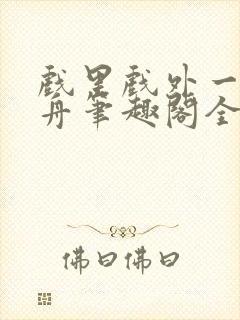 戏里戏外一叶孤舟笔趣阁全文封面