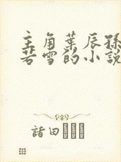 主角叶辰孙怡夏若雪的小说